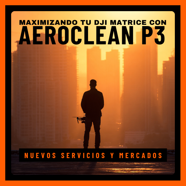 Maximizando tu DJI Matrice: nuevos servicios y mercados con el Aeroclean P3