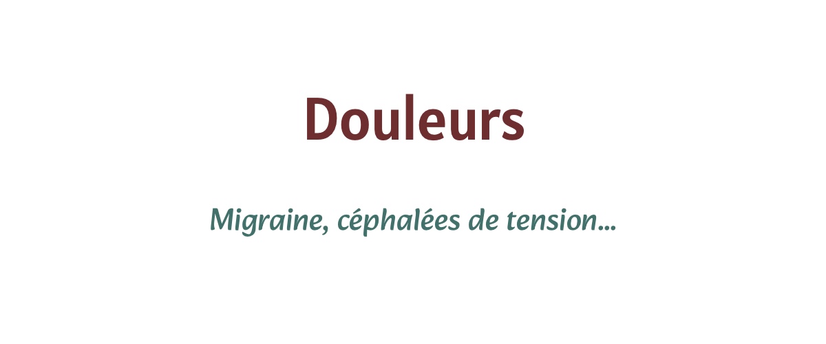 Douleurs: Migraine, céphalées de tension...