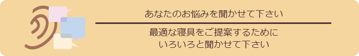 お声を聞かせて下さいというバナー「あなたの声を聞かせて下さい。　最適な寝具をご提案するためにいろいろと聞かせてください」