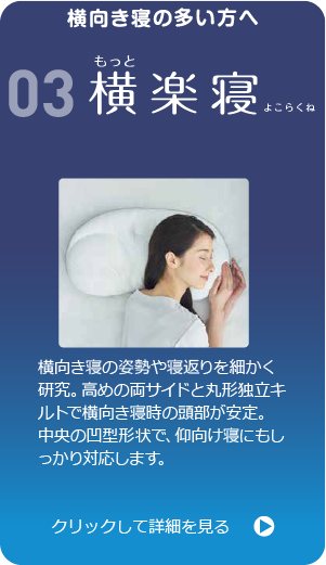 横向き寝の多い方へ　医師がすすめる健康枕03横楽寝　横向き寝の姿勢や寝返りを細かく研究。高めの両サイドと丸形独立キルトで横向き寝時の頭部が安定。中央の凹型形状で、仰向け寝にもしっかり対応します