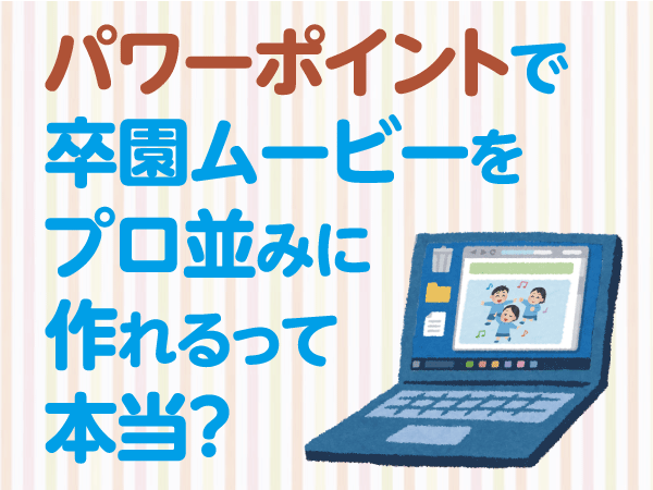 パワーポイントで卒園ムービーをプロ並みに作れるって本当？──バレッドオンライン