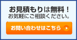 お見積もりは無料！お気軽にご相談ください。お問い合わせはこちら