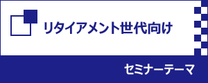 リタイアメント世代向けセミナーテーマ