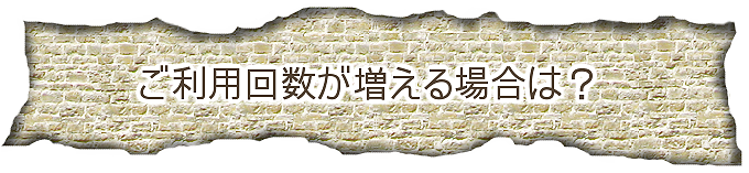 ご利用回数が増える場合は？