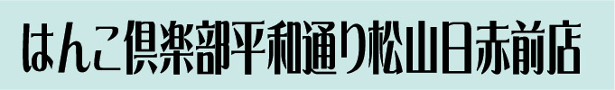 はんこ倶楽部平和通り松山日赤前店　はんこ松山　印鑑松山　名刺松山　シャチハタ松山　はがき松山　封筒松山　印刷