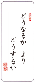 今月の言葉「どうなるか　より　どうするか」