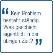 "Kein Problem besteht ständig. Was geschieht eigentlich in der übrigen Zeit?"