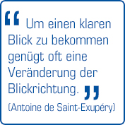 "Um einen klaren Blick zu bekommen genügt oft eine Veränderung der Blickrichtung." (Antoine de Saint-Exupéry)