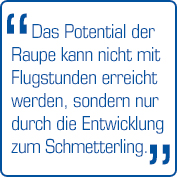 "Das Potential der Raupe kann nicht mit Flugstunden erreicht werden, sondern nur durch Entwicklung zum Schmetterling."