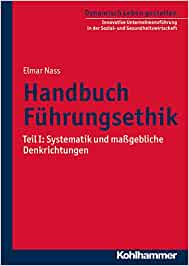 Handbuch Führungsethik: Teil I: Systematik und maßgebliche Denkrichtungen: Teil I: Systematik Und Massgebliche Denkrichtungen