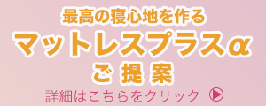 最高の寝心地を作る　マットレスプラスαのご提案