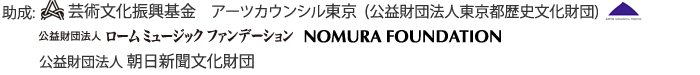 助成：芸術文化振興基金　アーツカウンシル東京　公益財団法人ローム ミュージック ファンデーション　NOMURA FOUNDATION　公益財団法人朝日新聞文化財団