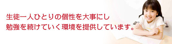 生徒一人ひとりの個性を大事にし、勉強を続けていく環境を提供します