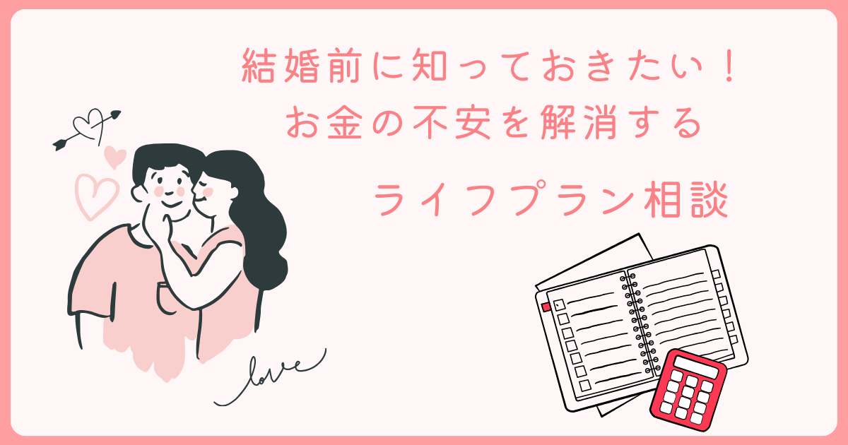 結婚前に知っておきたい！お金の不安を解消するライフプラン相談