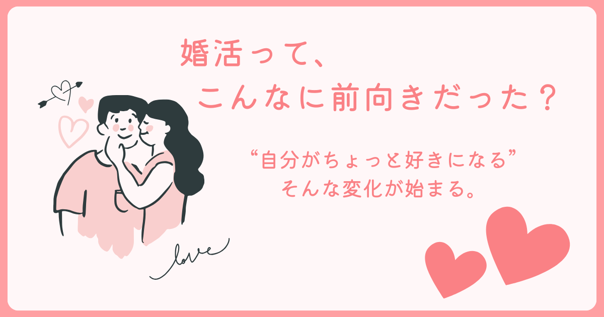 婚活って、こんなに前向きなものだった？