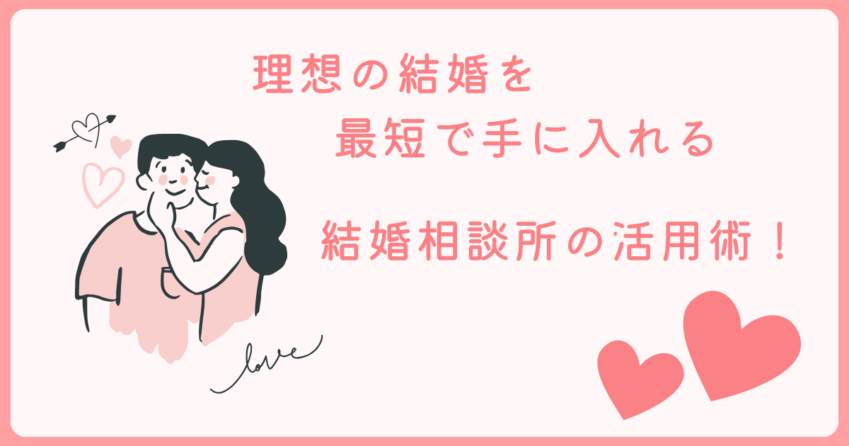 理想の結婚を最短で手に入れる方法！結婚相談所の活用術