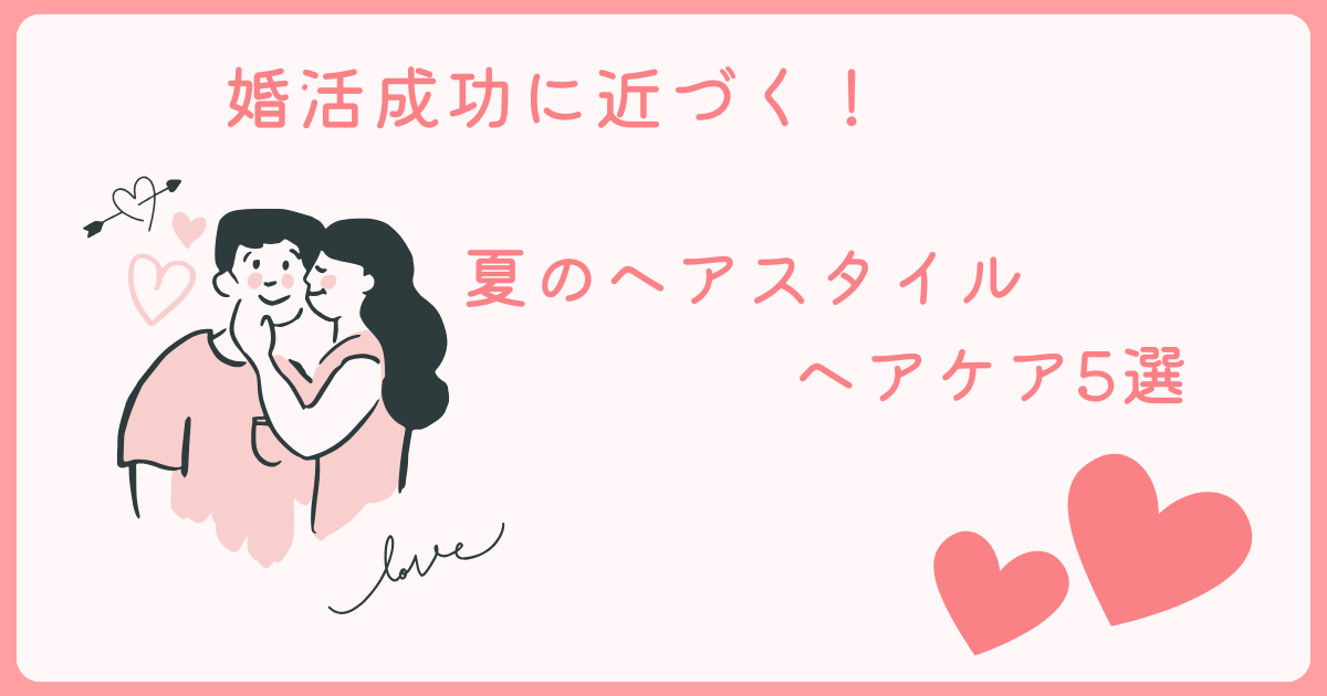 婚活成功に近づく夏のヘアスタイル＆ケア方法5選