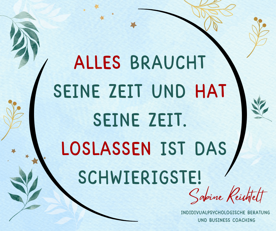 Alles braucht seine Zeit und hat seine Zeit. Loslassen ist das Schwierigste!