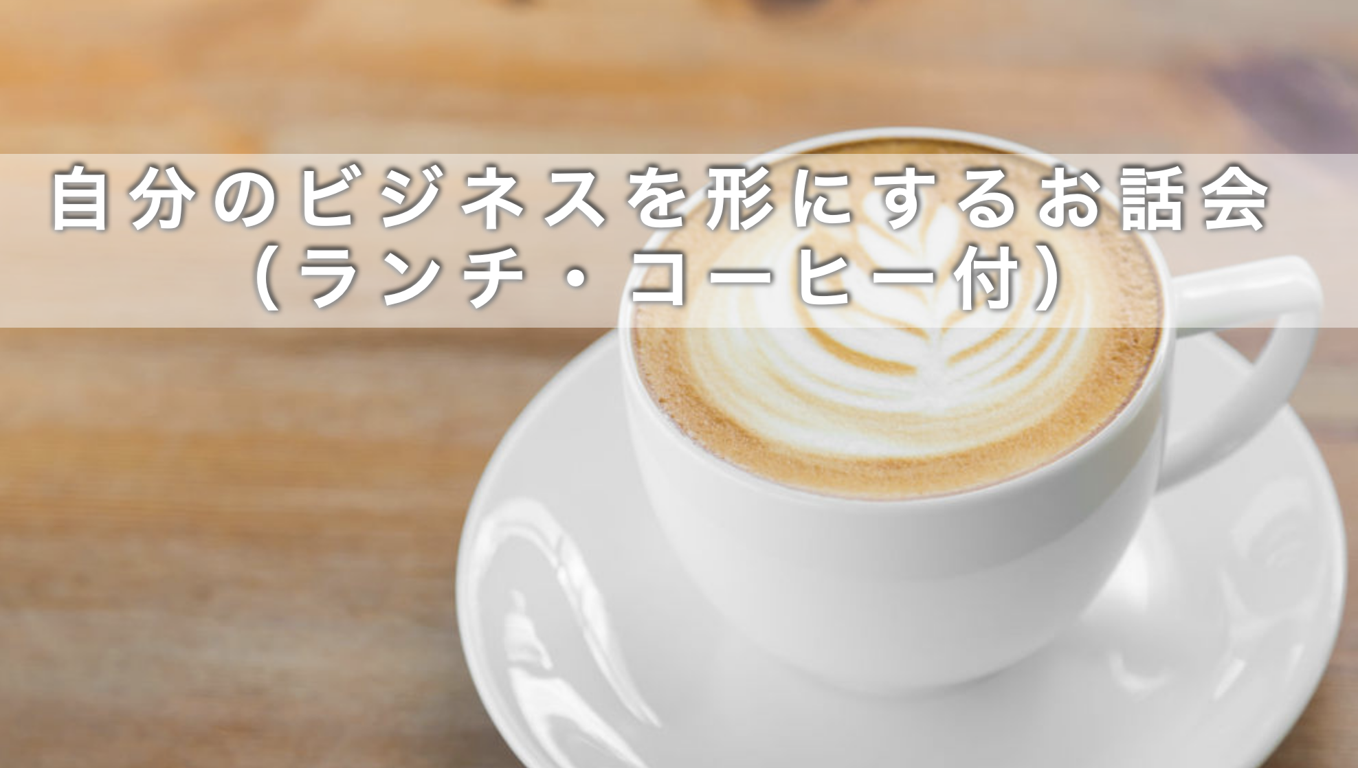 10月30日自分のビジネスを形にするお話会 （ランチ・コーヒー付）