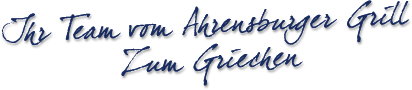 Grafik: "Unterschrift: Ihr Team vom AHRENSBURGER GRILL ZUM GRIECHEN GMBH" Griechisches Restaurant / Gastronomie in Ahrensburg - Stormarn