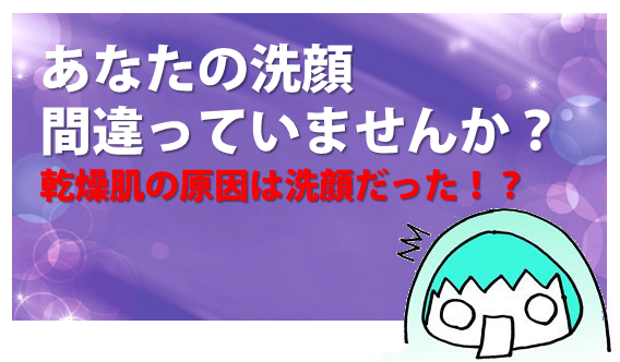 乾燥肌の原因は洗顔だった！？