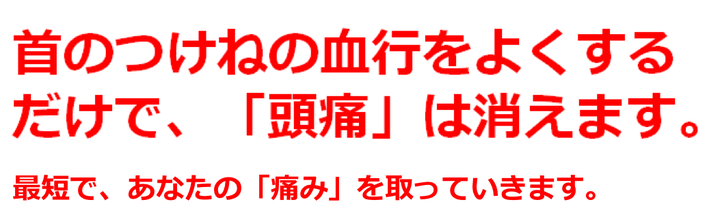 首のつけねの血行を良くするだけで「頭痛」は消えます。最短であなたの痛みを取っていきます。