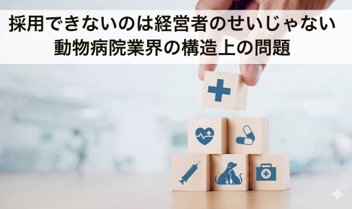 動物病院の採用は“構造”で決まる。だから、経営者は選ばなければいけない