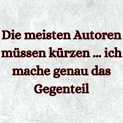 Die meisten Autoren müssen kürzen ... ich mache genau das Gegenteil