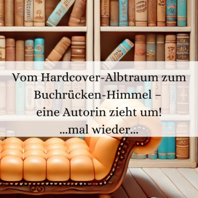 Vom Hardcover-Albtraum zum Buchrücken-Himmel – eine Autorin zieht um