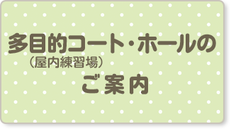 多目的コート（屋内練習場）・ホールのご案内