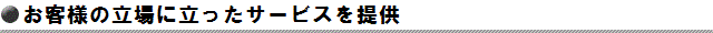 お客様の立場に立ったサービスを提供
