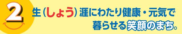 ばんしょう映仁政策2｜生（しょう）涯にわたり健康・元気で暮らせる笑顔のまち。