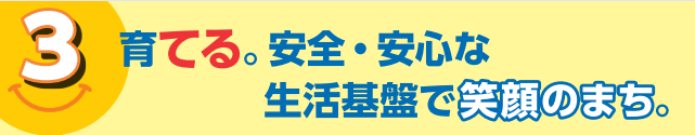 ばんしょう映仁政策３｜育（てる）。安全・安心な生活基盤で笑顔のまち。