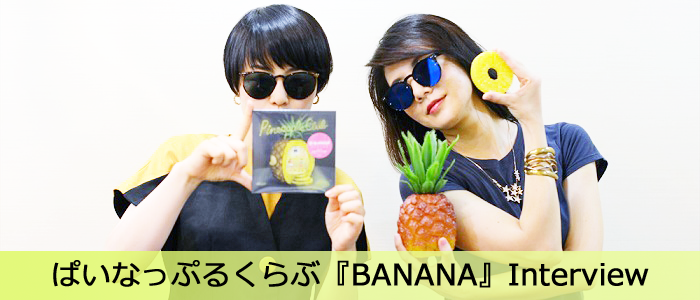 ぱいなっぷるくらぶ『BANANA』Interview