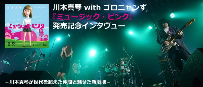 川本真琴 with ゴロニャンず『ミュージック・ピンク』発売記念インタヴュー