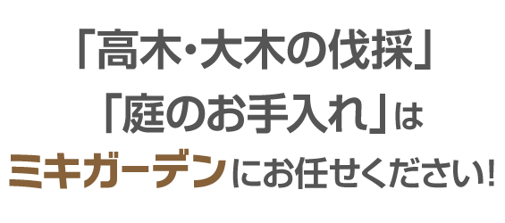 大きな樹木やお庭のお手入れでのお悩みは、ミキ・ガーデンにお任せください！