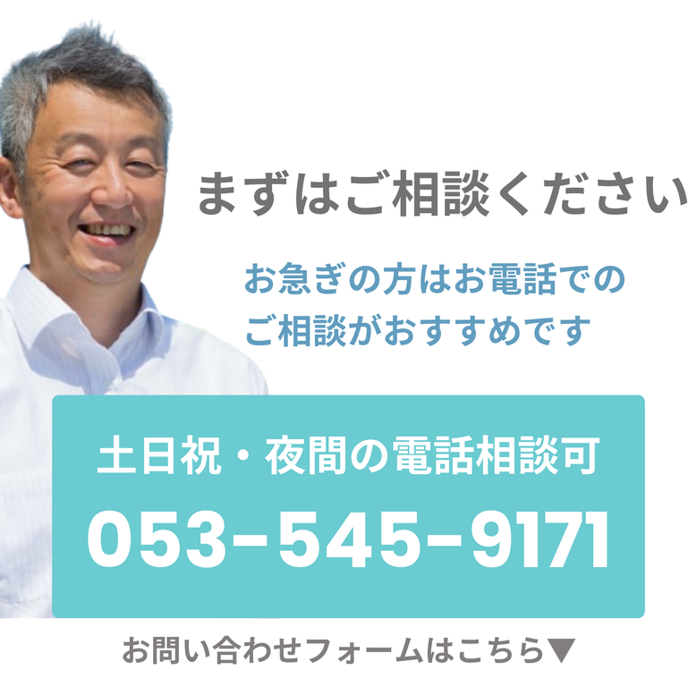 まずはご相談ください。お急ぎの方はお電話でのご相談がおすすめです。土日祝・夜間の電話相談可　053-545-9171