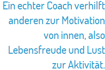 Ein echter Coach verhilft anderen zur Motivation von innen, also Lebensfreude und Lust zur Aktivität.