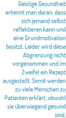 Geistige Gesundheit erkennt man daran, dass sich jemand selbst reflektieren kann und eine Grundmotivation besitzt. Leider wird diese Abgrenzung nicht vorgenommen und im Zweifel ein Rezept ausgestellt. Somit werden zu viele Menschen zu Patienten erklärt.