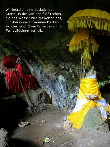 Wir betreten eine ausladende Grotte, in der von den fünf Farben, die das Wasser hier aufweisen soll nur drei in den verschiedenen Becken sichtbar sind. Zwei Farben sind mit Tempeltüchern verhüllt.