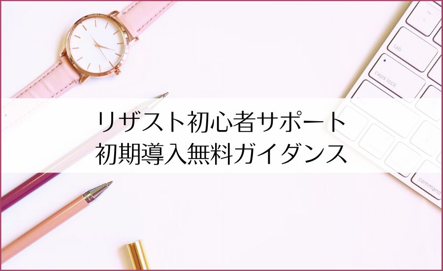 リザスト初心者のための道しるべ！初心者サポート【リザスト初期導入無料ガイダンス】