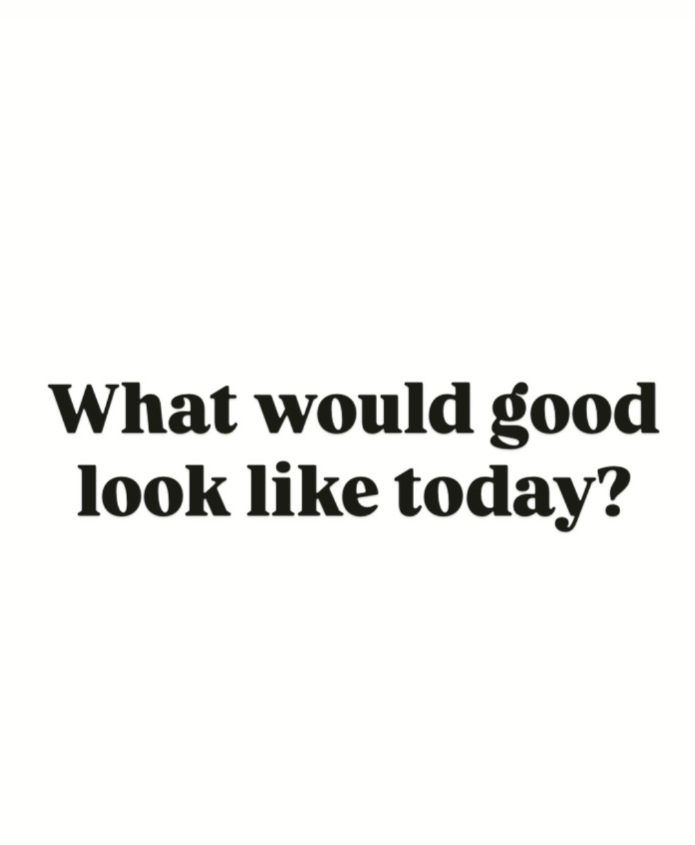 What would good look like today?