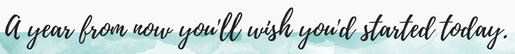 A year from now you'll wish you'd started today.