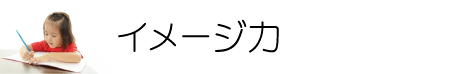 論理的思考能力の育成において「イメージ力」は大変重要です。イメージ力を育成する塾。