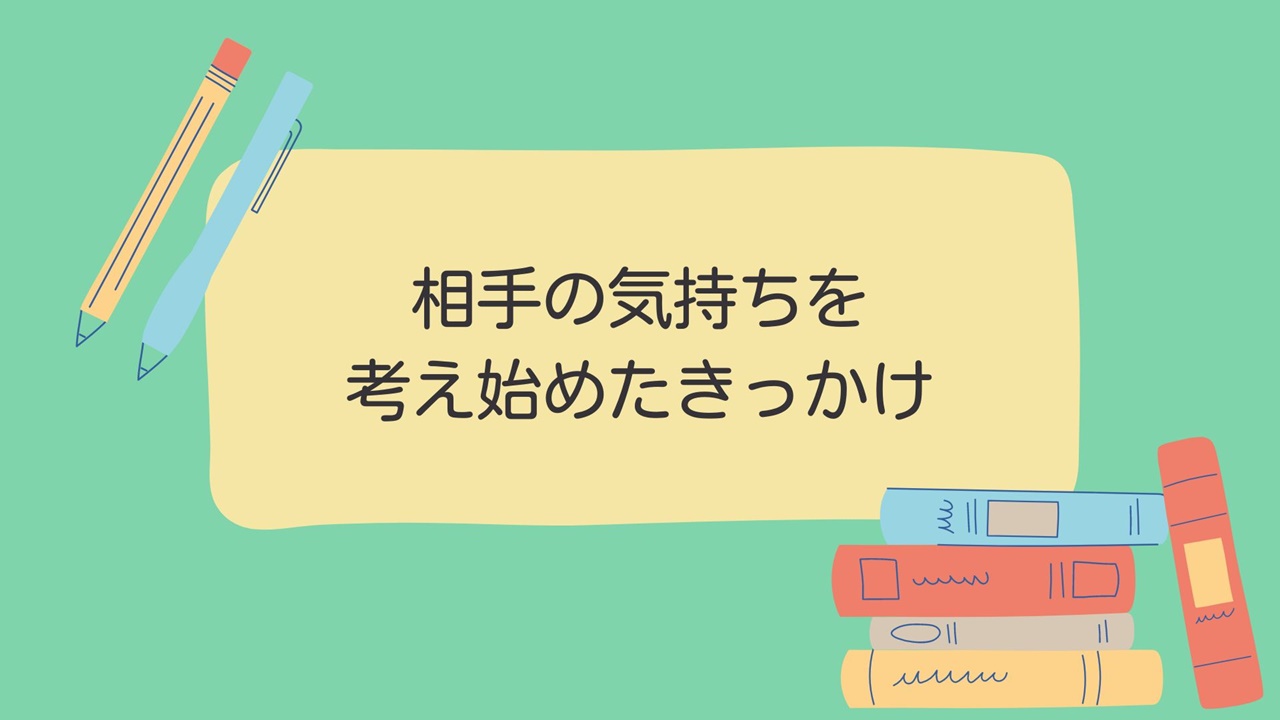 相手の気持ちを考え始めたきっかけ