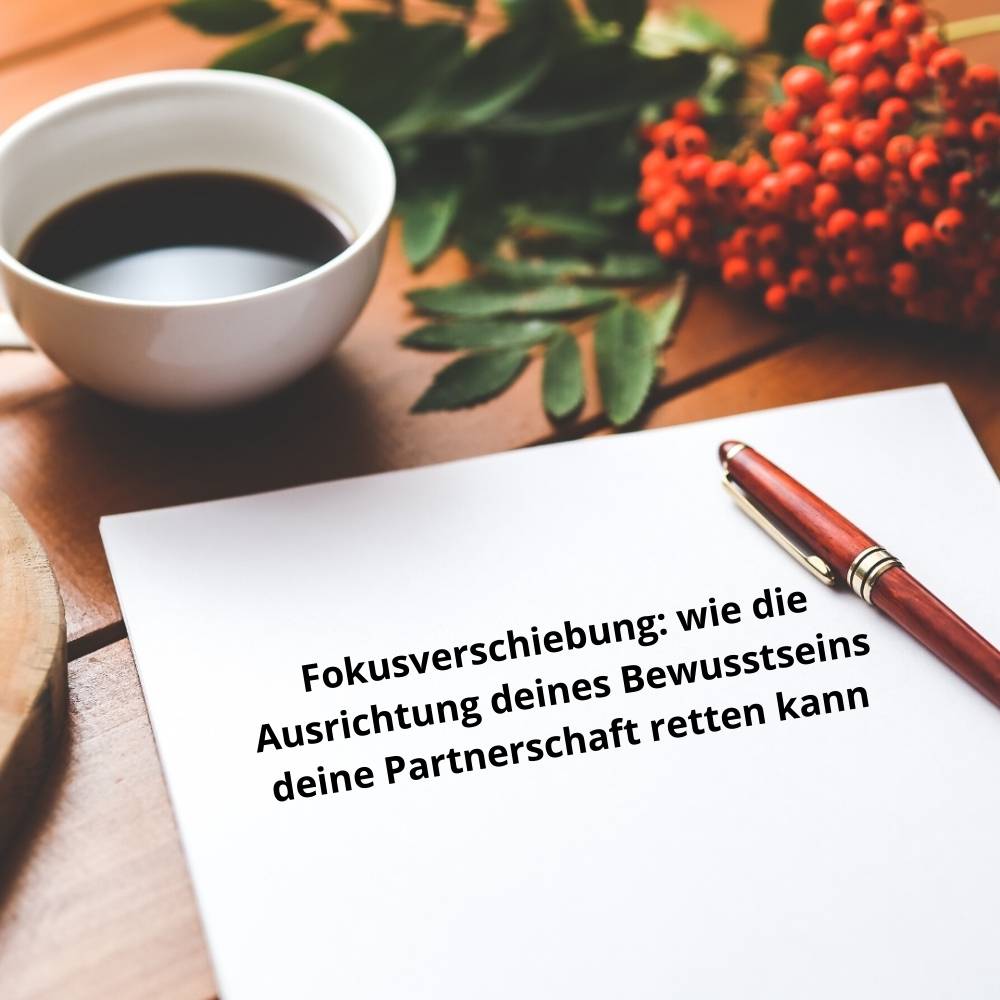Fokusverschiebung: wie die Ausrichtung deines Bewusstseins deine Partnerschaft retten kann