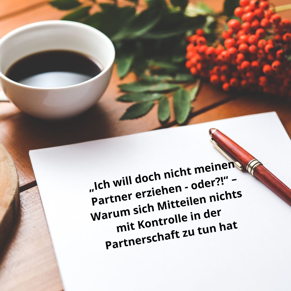 „Ich will doch nicht meinen Partner erziehen - oder?!“ – Warum sich Mitteilen nichts mit Kontrolle in der Partnerschaft zu tun hat