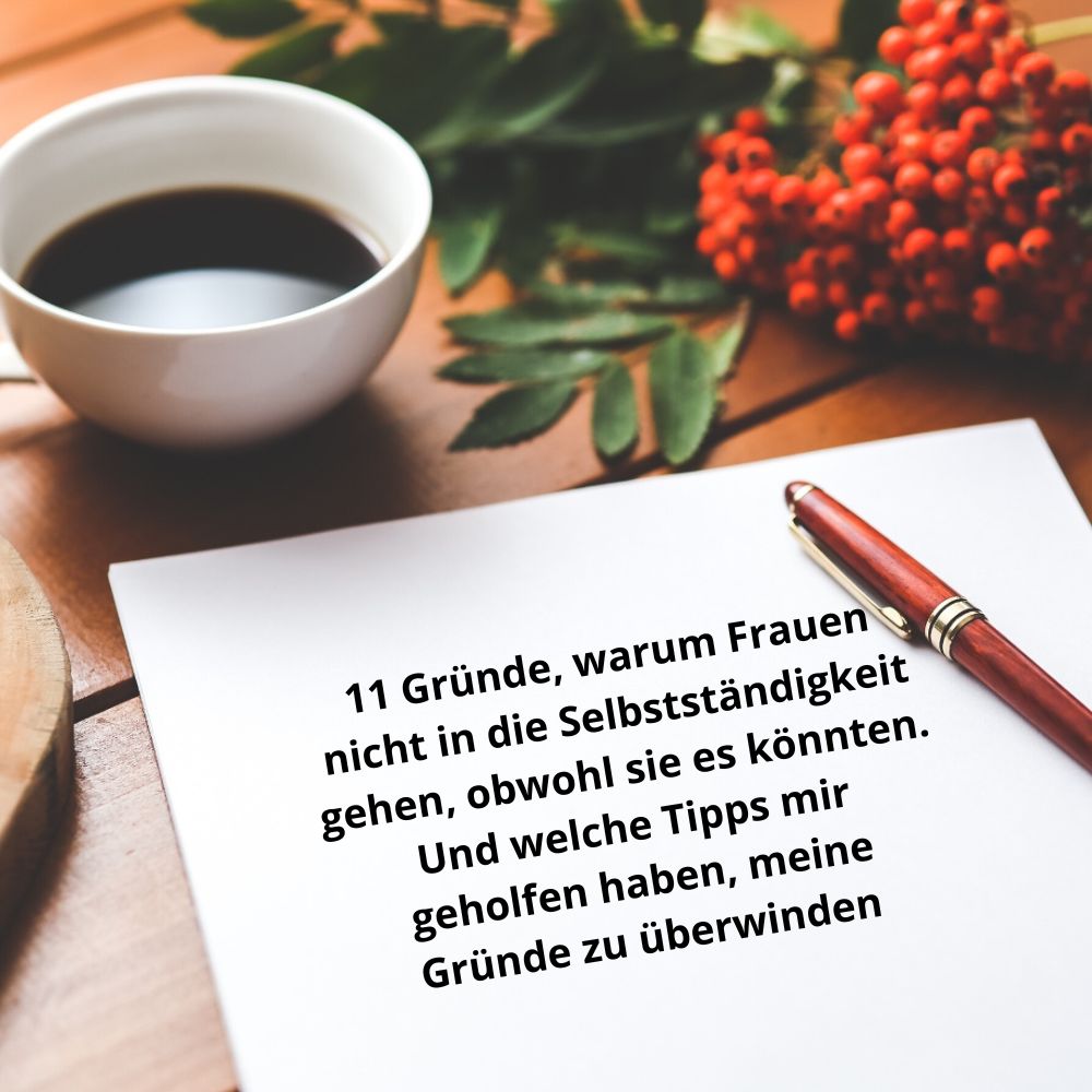 11 Gründe, warum Frauen nicht in die Selbstständigkeit gehen, obwohl sie es könnten. Und welche Tipps mir geholfen haben, meine Gründe zu überwinden