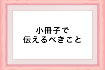●小冊子で本当に伝えたいこと