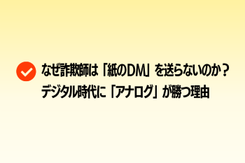 ●なぜ詐欺師は「紙のＤＭ」を送らないのか？ デジタル時代に「アナログ」が勝つ理由